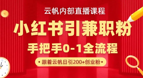 云帆内部直播课，小红书引流兼职粉教程，日引500+月变现过W-恒屹网络轻创终点站