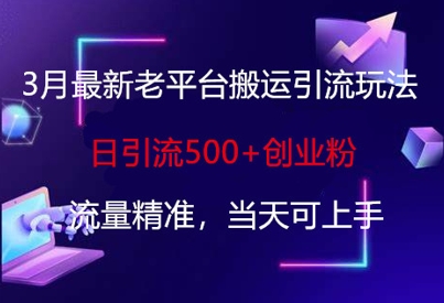 3月最新老平台搬运引流玩法，日引流500+创业粉，流量精准，当天可上手-恒屹网络轻创终点站