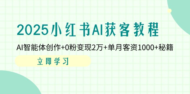 （14301期）2025小红书AI获客教程：AI智能体创作+0粉变现2万+单月客资1000+秘籍-恒屹网络轻创终点站