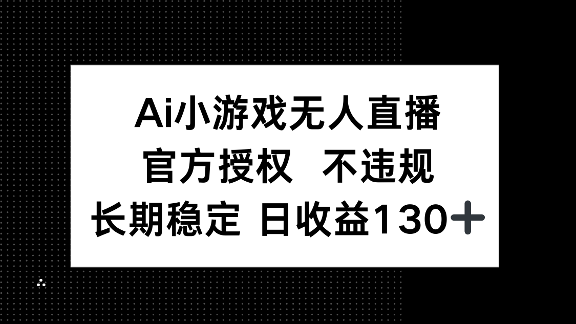 （14260期）AI小游戏无人直播，官方授权 不违规，单日平均收益130+-恒屹网络轻创终点站