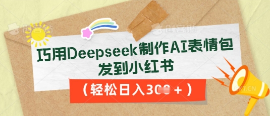 巧用Deepseek制作AI表情包，发到小红书，轻松日入3张-恒屹网络轻创终点站