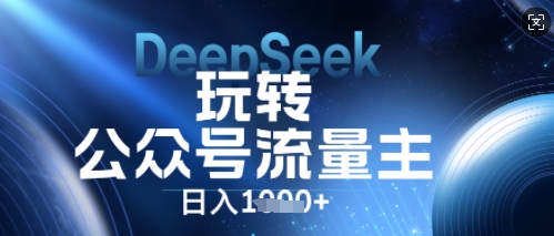 DeepSeek玩转公众号流量主，日入数张，每天几分钟，操作简单零门槛-恒屹网络轻创终点站