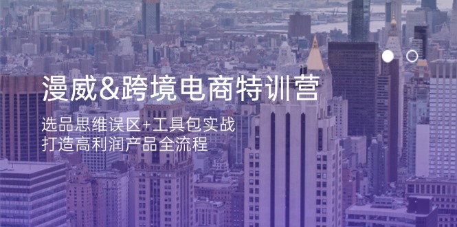 （14295期）漫威 跨境电商特训营：选品思维误区+工具包实战，打造高利润产品全流程-恒屹网络轻创终点站