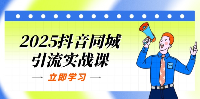 （14297期）2025抖音同城引流实战课：单店模型+团购爆款逻辑，快速提升POI热度分-恒屹网络轻创终点站