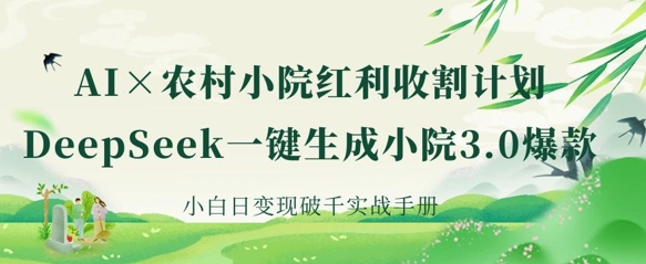 AI+农村小院红利收割：DeepSeek一键生成小院3.0爆款，小白日变现破千实战手册-恒屹网络轻创终点站