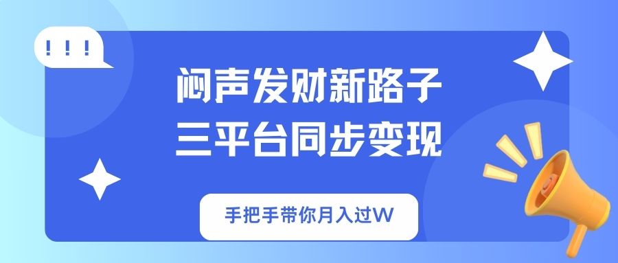 （14182期）闷声发财新路子！三平台同步变现，手把手带你月入过W-恒屹网络轻创终点站