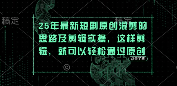 25年最新短剧原创混剪的思路及剪辑实操，这样剪辑，就可以轻松通过原创-恒屹网络轻创终点站