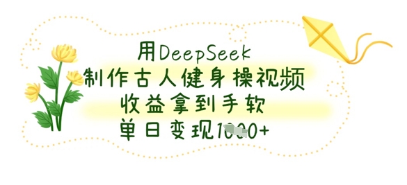 用DeepSeek制作古人健身操视频，收益拿到手软，单日变现数张-恒屹网络轻创终点站