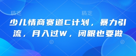少儿情商赛道C计划，暴力引流，月入过W，闭眼也要做-恒屹网络轻创终点站