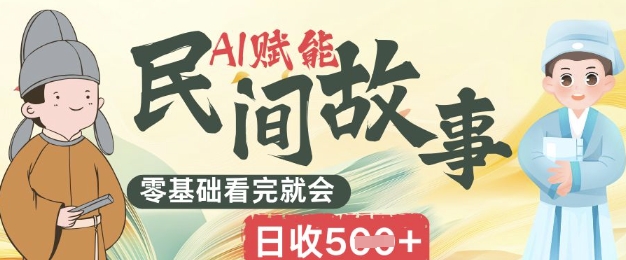 AI赋能民间故事赛道零基础看完就会上手简单日收5张-恒屹网络轻创终点站