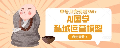 AI国学私域运营模型，单号月变现过W-恒屹网络轻创终点站