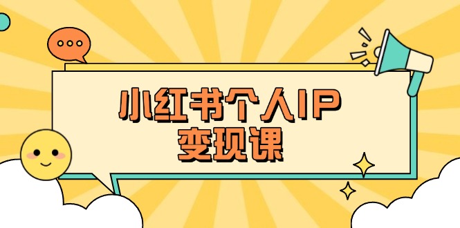 （14172期）小红书个人变现课：精准人设定位+爆款选题拆解，教你打造百万流量账号秘籍-恒屹网络轻创终点站