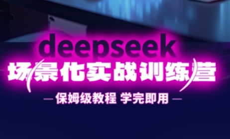 DeepSeek场景化实战训练营，保姆级教程，学完即用，手把手教你用DeepSeek提升效率-恒屹网络轻创终点站